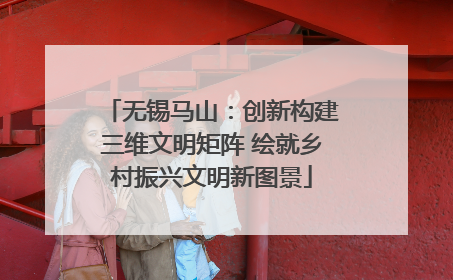 无锡马山：创新构建三维文明矩阵 绘就乡村振兴文明新图景