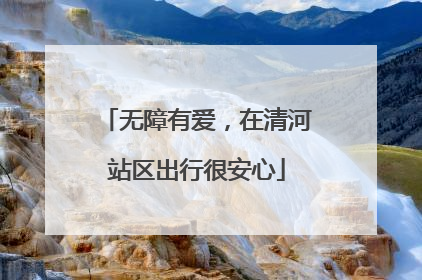 无障有爱，在清河站区出行很安心
