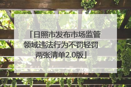 日照市发布市场监管领域违法行为不罚轻罚两张清单2.0版