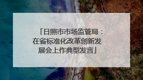 日照市市场监管局：在省标准化改革创新发展会上作典型发言