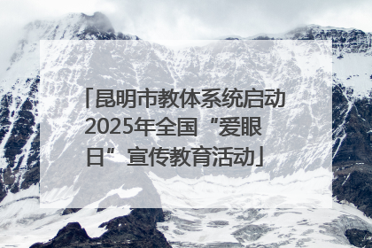 昆明市教体系统启动2025年全国“爱眼日”宣传教育活动