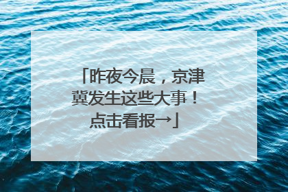 昨夜今晨，京津冀发生这些大事！点击看报→