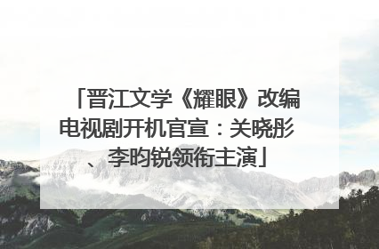 晋江文学《耀眼》改编电视剧开机官宣：关晓彤、李昀锐领衔主演