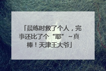 晨练时救了个人，完事还比了个“耶”～真棒！天津王大爷