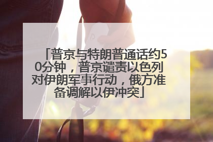 普京与特朗普通话约50分钟，普京谴责以色列对伊朗军事行动，俄方准备调解以伊冲突