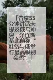 普京55分钟讲话未提及俄乌冲突，泽连斯基此前称“准备与俄举行最高级别会晤”