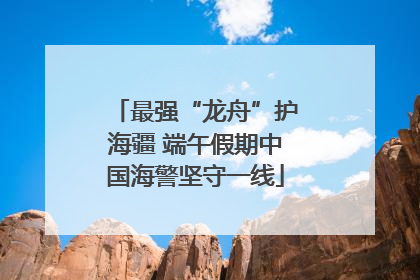 最强“龙舟”护海疆 端午假期中国海警坚守一线