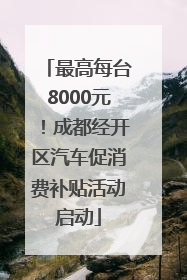 最高每台8000元！成都经开区汽车促消费补贴活动启动