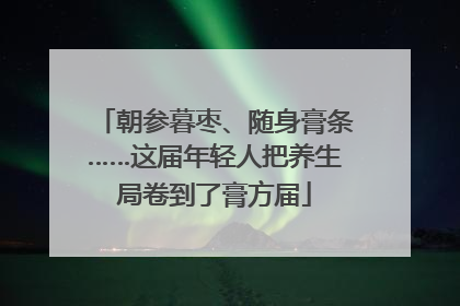 朝参暮枣、随身膏条……这届年轻人把养生局卷到了膏方届