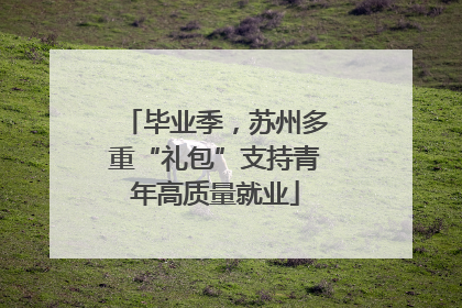毕业季，苏州多重“礼包”支持青年高质量就业