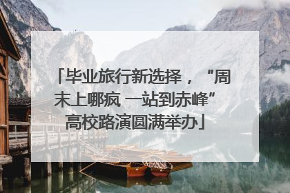 毕业旅行新选择，“周末上哪疯 一站到赤峰”高校路演圆满举办