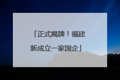 正式揭牌！福建新成立一家国企