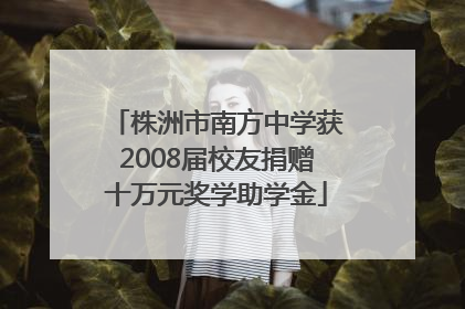 株洲市南方中学获2008届校友捐赠十万元奖学助学金