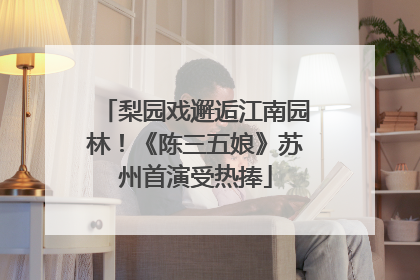 梨园戏邂逅江南园林！《陈三五娘》苏州首演受热捧