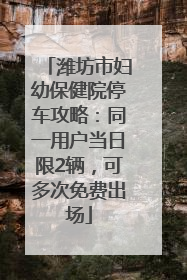潍坊市妇幼保健院停车攻略：同一用户当日限2辆，可多次免费出场