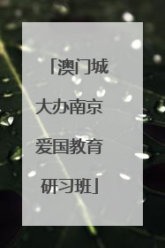 澳门城大办南京爱国教育研习班