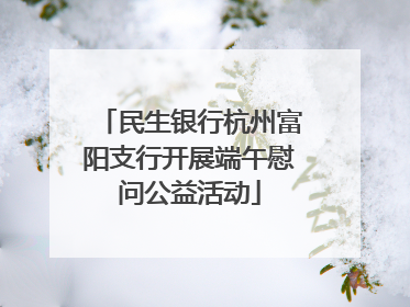 民生银行杭州富阳支行开展端午慰问公益活动