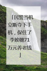 民警当机立断夺下手机，保住了李娭毑71万元养老钱