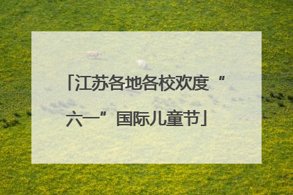 江苏各地各校欢度“六一”国际儿童节