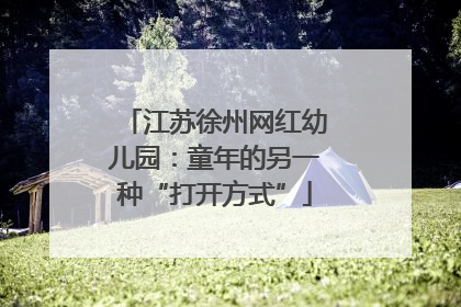 江苏徐州网红幼儿园：童年的另一种“打开方式”