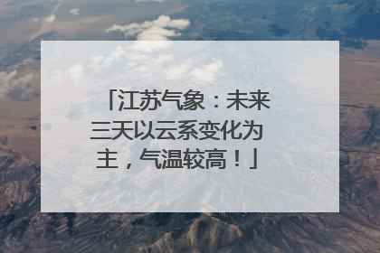 江苏气象：未来三天以云系变化为主，气温较高！