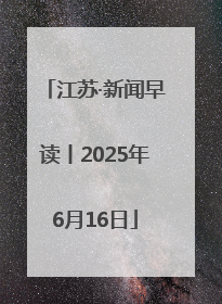 江苏·新闻早读丨2025年6月16日