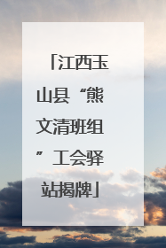 江西玉山县“熊文清班组”工会驿站揭牌