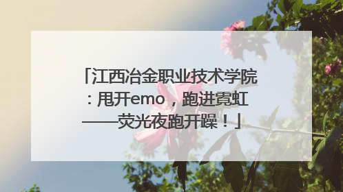 江西冶金职业技术学院：甩开emo，跑进霓虹——荧光夜跑开躁！