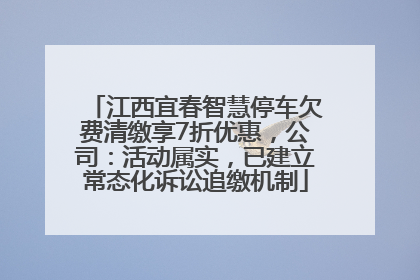 江西宜春智慧停车欠费清缴享7折优惠，公司：活动属实，已建立常态化诉讼追缴机制