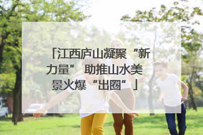 江西庐山凝聚“新力量” 助推山水美景火爆“出圈”