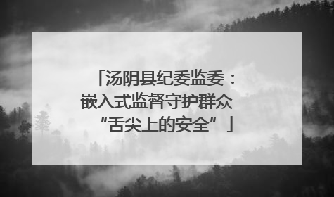 汤阴县纪委监委：嵌入式监督守护群众“舌尖上的安全”