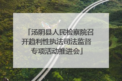汤阴县人民检察院召开趋利性执法司法监督专项活动推进会