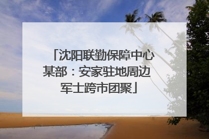 沈阳联勤保障中心某部：安家驻地周边 军士跨市团聚