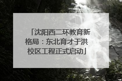 沈阳西二环教育新格局：东北育才于洪校区工程正式启动