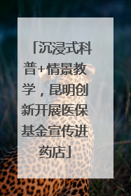 沉浸式科普+情景教学，昆明创新开展医保基金宣传进药店