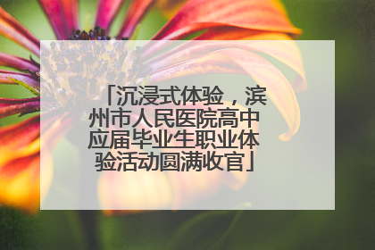沉浸式体验，滨州市人民医院高中应届毕业生职业体验活动圆满收官