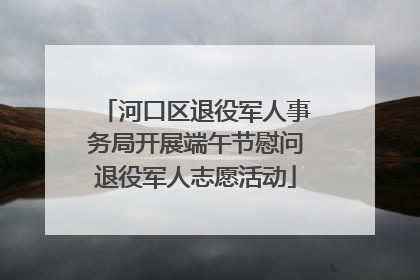 河口区退役军人事务局开展端午节慰问退役军人志愿活动