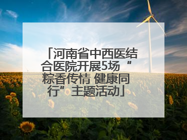 河南省中西医结合医院开展5场“粽香传情 健康同行”主题活动