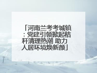 河南兰考考城镇：党建引领掀起秸秆清理热潮 助力人居环境焕新颜