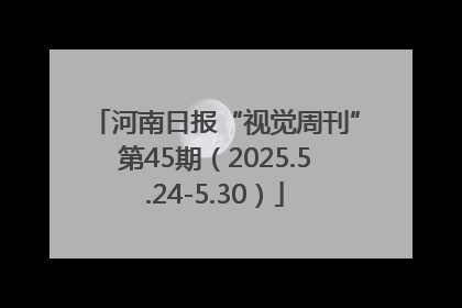 河南日报“视觉周刊”第45期（2025.5.24-5.30）