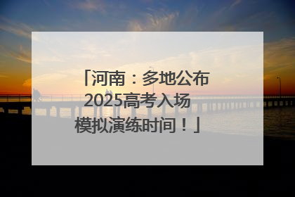 河南：多地公布2025高考入场模拟演练时间！