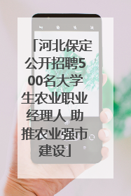 河北保定公开招聘500名大学生农业职业经理人 助推农业强市建设