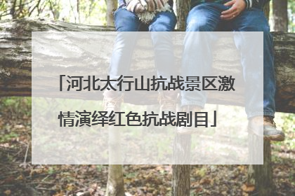 河北太行山抗战景区激情演绎红色抗战剧目