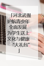 河北武强护航青少年全面发展 为学生送上文化与健康“大礼包”