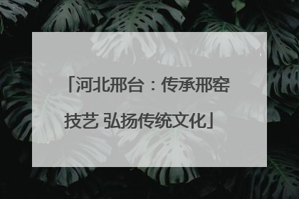 河北邢台：传承邢窑技艺 弘扬传统文化
