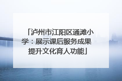 泸州市江阳区通滩小学：展示课后服务成果 提升文化育人功能