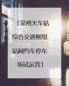 泉州火车站综合交通枢纽站网约车停车场试运营