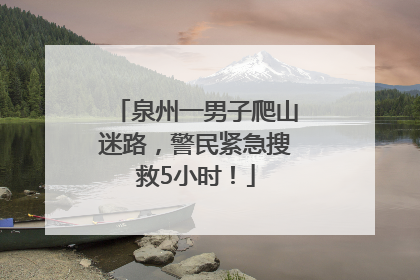 泉州一男子爬山迷路，警民紧急搜救5小时！