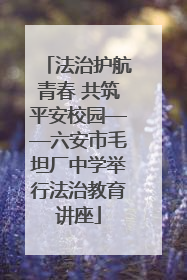 法治护航青春 共筑平安校园——六安市毛坦厂中学举行法治教育讲座