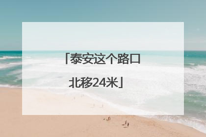 泰安这个路口北移24米